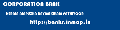 CORPORATION BANK  KERALA ALAPUZHA KAYAMKULAM PATHIYOOR  banks information 